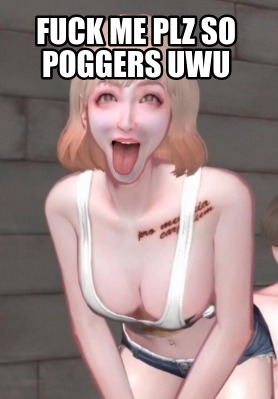 fuck-me-plz-so-poggers-uwu