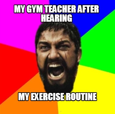 my-gym-teacher-after-hearing-my-exercise-routine
