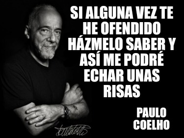 si-alguna-vez-te-he-ofendido-hzmelo-saber-y-as-me-podr-echar-unas-risas-paulo-co