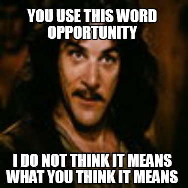 you-use-this-word-opportunity-i-do-not-think-it-means-what-you-think-it-means