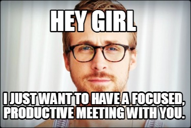 Meme Creator Funny Hey Girl I Just Want To Have A Focused Productive Meeting With You Meme Generator At Memecreator Org