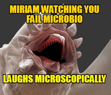 miriam-watching-you-fail-microbio-laughs-microscopically