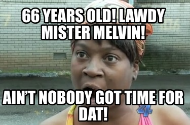 66-years-old-lawdy-mister-melvin-aint-nobody-got-time-for-dat