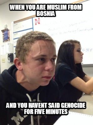when-you-are-muslim-from-bosnia-and-you-havent-said-genocide-for-five-minutes