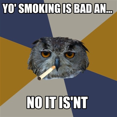 yo-smoking-is-bad-an...-no-it-isnt