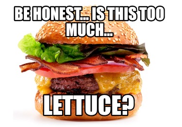 be-honest...-is-this-too-much...-lettuce