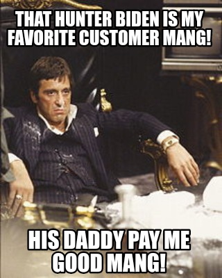 that-hunter-biden-is-my-favorite-customer-mang-his-daddy-pay-me-good-mang