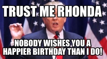 trust-me-rhonda-nobody-wishes-you-a-happier-birthday-than-i-do