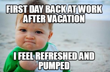 first-day-back-at-work-after-vacation-i-feel-refreshed-and-pumped