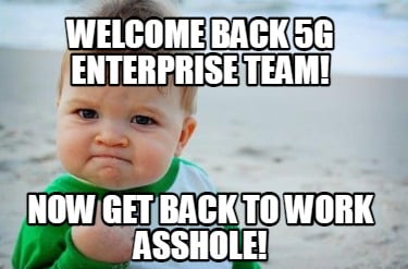 welcome-back-5g-enterprise-team-now-get-back-to-work-asshole