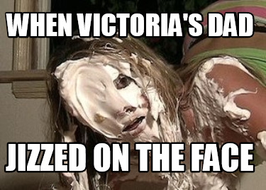 when-victorias-dad-jizzed-on-the-face