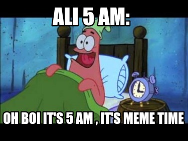 ali-5-am-oh-boi-its-5-am-its-meme-time