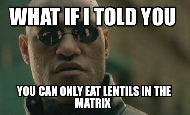 what-if-i-told-you-you-can-only-eat-lentils-in-the-matrix