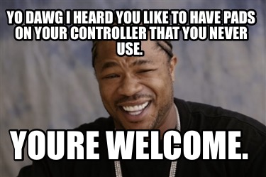 yo-dawg-i-heard-you-like-to-have-pads-on-your-controller-that-you-never-use.-you