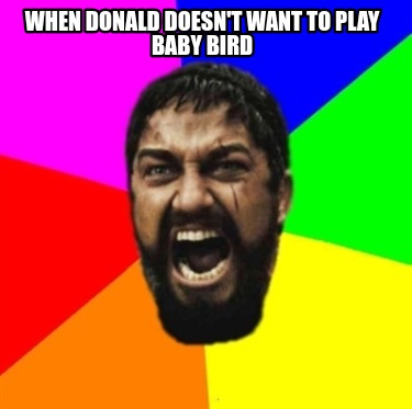 when-donald-doesnt-want-to-play-baby-bird