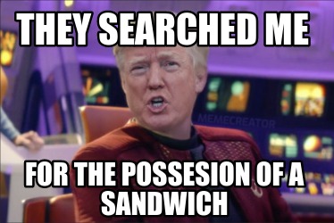 they-searched-me-for-the-possesion-of-a-sandwich