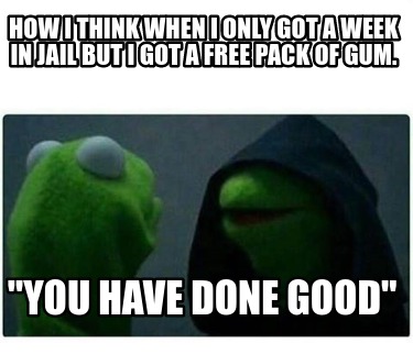 how-i-think-when-i-only-got-a-week-in-jail-but-i-got-a-free-pack-of-gum.-you-hav