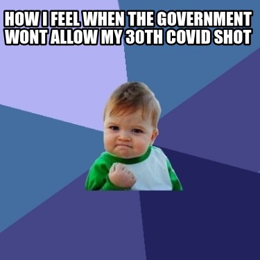 how-i-feel-when-the-government-wont-allow-my-30th-covid-shot