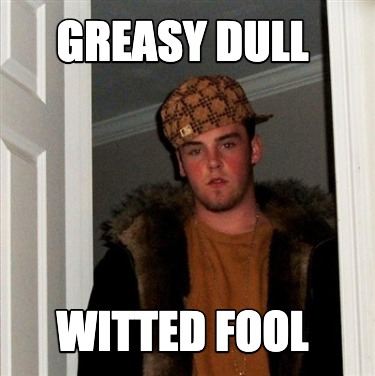 greasy-dull-witted-fool
