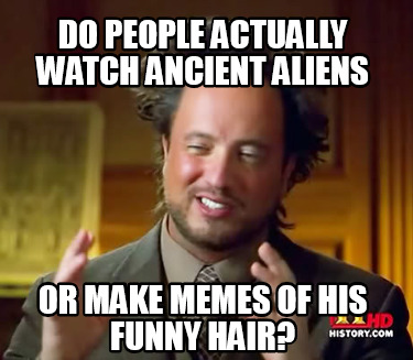 do-people-actually-watch-ancient-aliens-or-make-memes-of-his-funny-hair