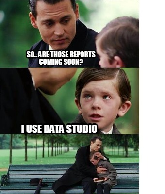 so..-are-those-reports-coming-soon-i-use-data-studio