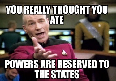 you-really-thought-you-ate-powers-are-reserved-to-the-states