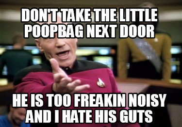 dont-take-the-little-poopbag-next-door-he-is-too-freakin-noisy-and-i-hate-his-gu
