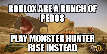 roblox-are-a-bunch-of-pedos-play-monster-hunter-rise-instead