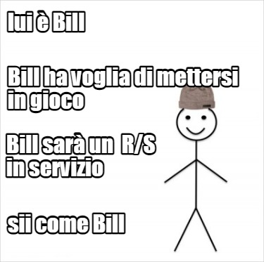 lui-bill-sii-come-bill-bill-ha-voglia-di-mettersi-in-gioco-bill-sar-un-rs-in-ser