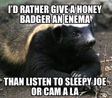id-rather-give-a-honey-badger-an-enema-than-listen-to-sleepy-joe-or-cam-a-la