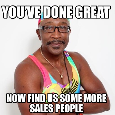 youve-done-great-now-find-us-some-more-sales-people