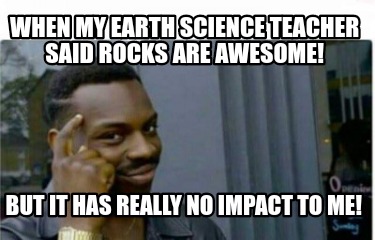 when-my-earth-science-teacher-said-rocks-are-awesome-but-it-has-really-no-impact