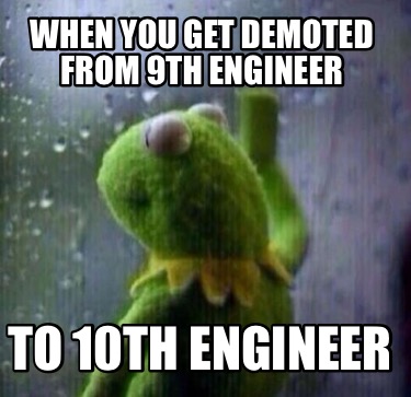 when-you-get-demoted-from-9th-engineer-to-10th-engineer