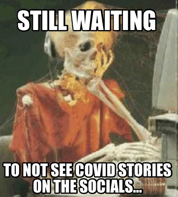 still-waiting-to-not-see-covid-stories-on-the-socials