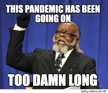 this-pandemic-has-been-going-on-too-damn-long