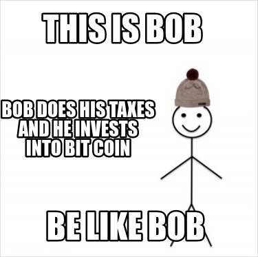 this-is-bob-be-like-bob-bob-does-his-taxes-and-he-invests-into-bit-coin