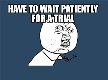 have-to-wait-patiently-for-a-trial