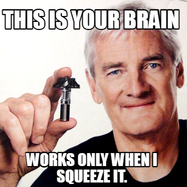this-is-your-brain-works-only-when-i-squeeze-it