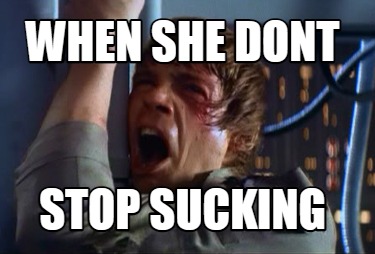 when-she-dont-stop-sucking