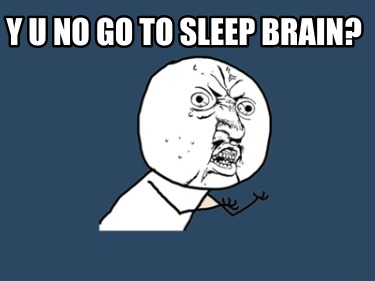 y-u-no-go-to-sleep-brain