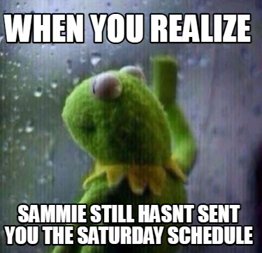 when-you-realize-sammie-still-hasnt-sent-you-the-saturday-schedule