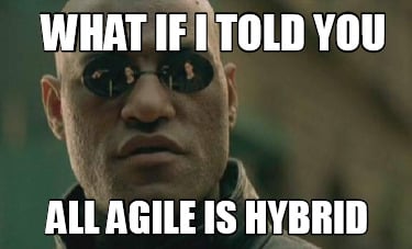 what-if-i-told-you-all-agile-is-hybrid