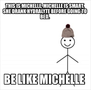 this-is-michelle-michelle-is-smart-she-drank-hydralyte-before-going-to-bed.-be-l