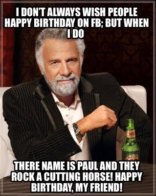 i-dont-always-wish-people-happy-birthday-on-fb-but-when-i-do-there-name-is-paul-