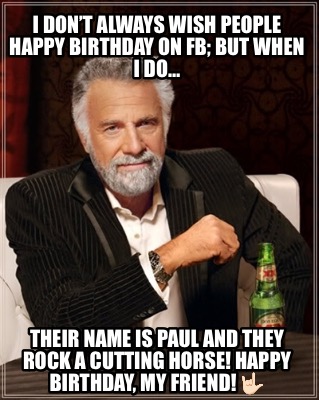 i-dont-always-wish-people-happy-birthday-on-fb-but-when-i-do-their-name-is-paul-