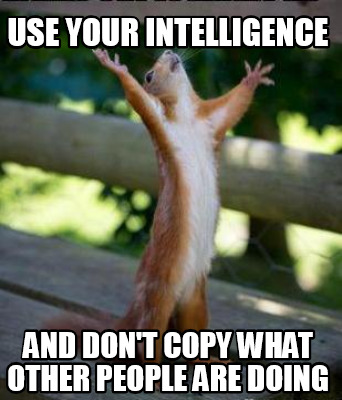 use-your-intelligence-and-dont-copy-what-other-people-are-doing