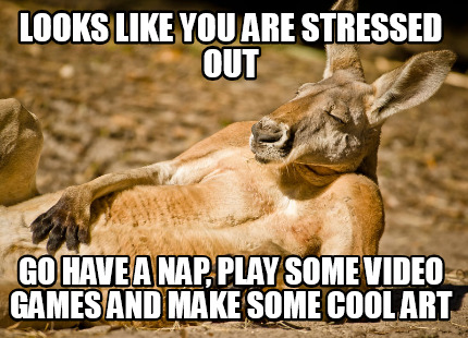 looks-like-you-are-stressed-out-go-have-a-nap-play-some-video-games-and-make-som