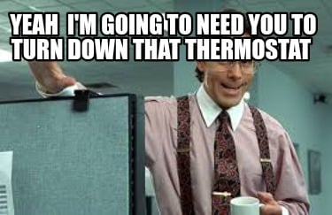 yeah-im-going-to-need-you-to-turn-down-that-thermostat