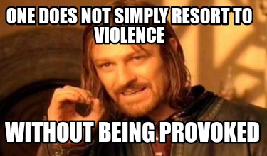 one-does-not-simply-resort-to-violence-without-being-provoked