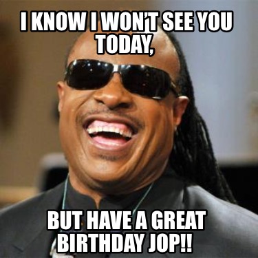 i-know-i-wont-see-you-today-but-have-a-great-birthday-jop